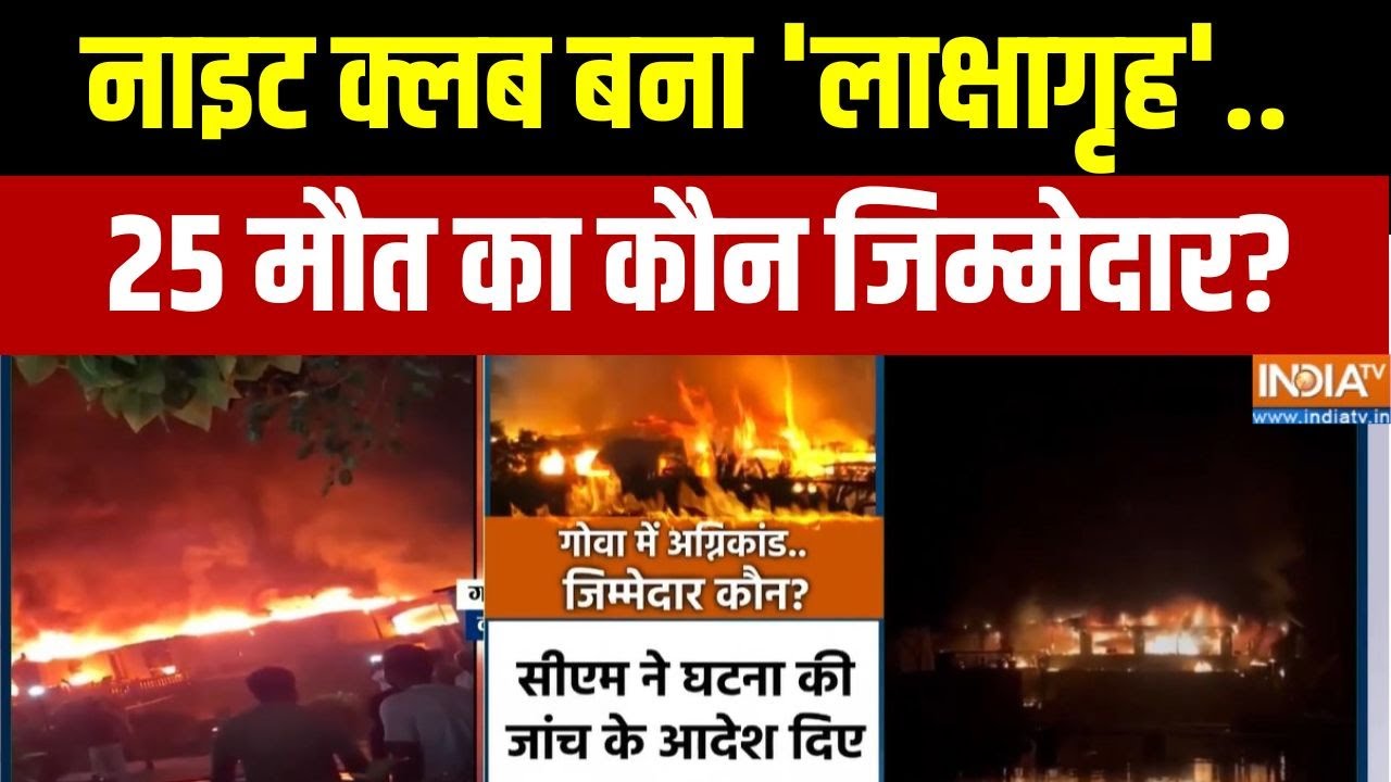 Goa Night Club Fire Accident: नाइट क्लब बना 'लाक्षागृह'..25 मौत का कौन जिम्?