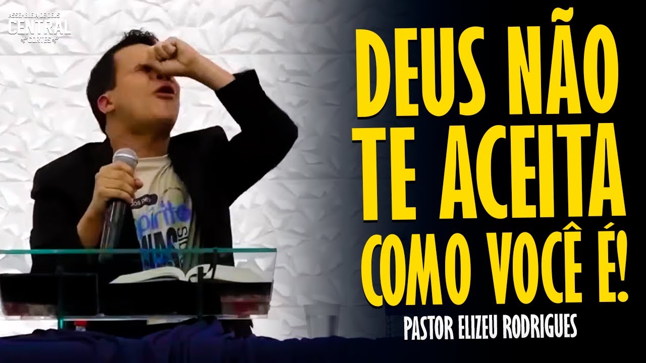 PASTOR ELIZEU RODRIGUES: DEUS NÃO TE ACEITA COMO VOCÊ É! - PREGAÇÃO ANGELICAL