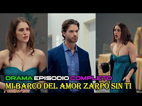 Drama Mi barco del amor zarpó sin ti episodio completo