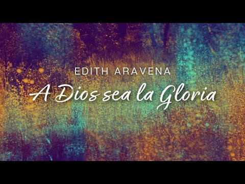 Edith - Aravena - A Dios sea la Gloria - Video Lyrics