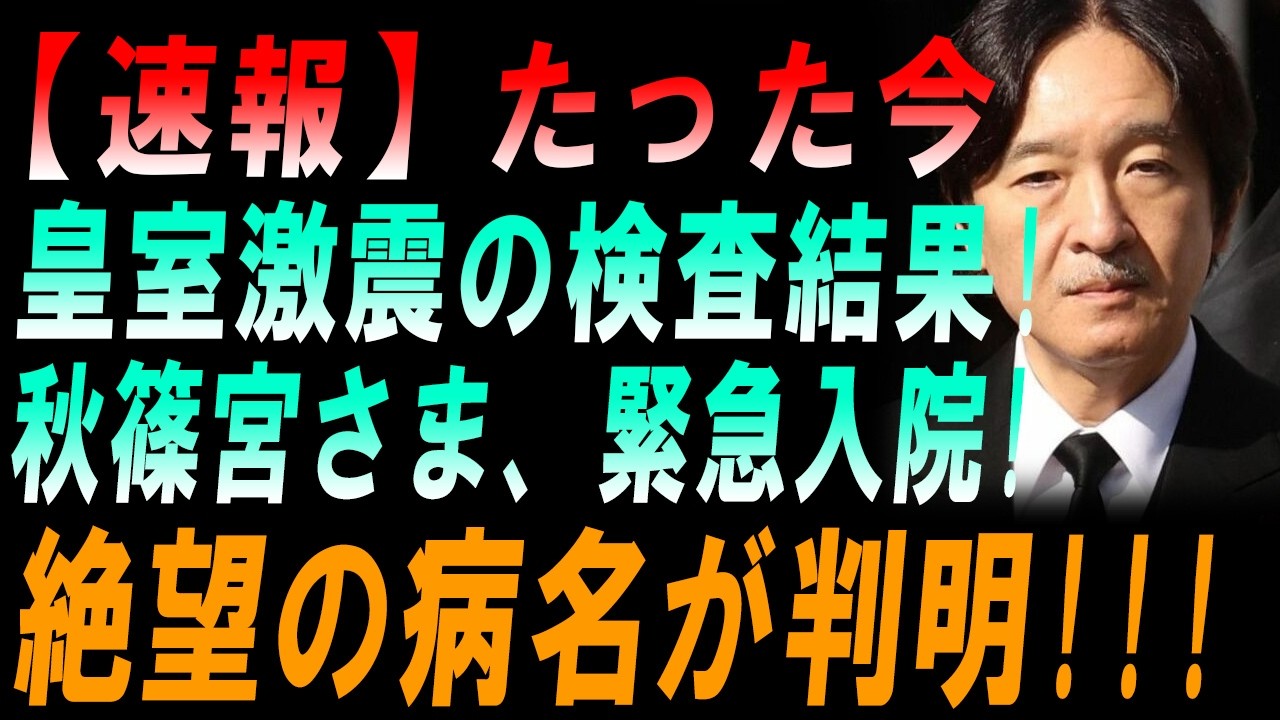 【速報】たった今 皇室激震の検査結果!  秋篠宮さま、緊急入院! 「絶望の病名が判明!!!