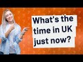 What's the time in UK just now?