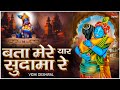 बता मेरे यार सुदामा रे Popular Krishna Sudama Bhajan Bata Mere Y
