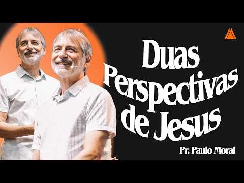 Duas Perspectivas de Jesus | Pr Paulo Moral.