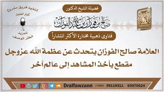 صورة الأكثر مشاهدة - العلامة صالح الفوزان يتحدث عن عظمة الله عزوجل مقطع يأخذ المشاهد إلى عالم آخر