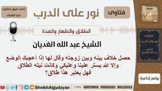 صورة قال لزوجته وهو ينوي الطلاق إذا أعجبك الوضع وإلا الله يستر علينا وعليكي فهل يقع الطلاق؟الشيخ الغديان