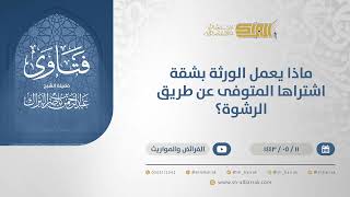 صورة ماذا يعمل الورثة بشقة اشتراها المتوفى عن طريق الرشوة؟ - الشيخ عبدالرحمن البراك (13268)