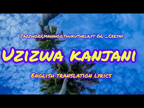 Uzizwa Kanjani | English Translation Lyrics Video-Jazzworx,Thukuthela, MaWhoo & GL Ceejay