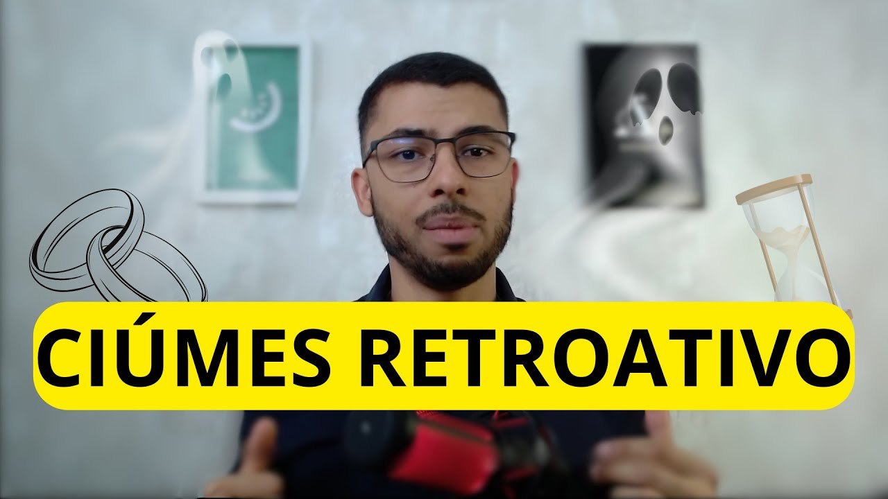 Ciúmes Retroativo / Ciúmes do Passado do Parceiro - Como identificar e tratar?