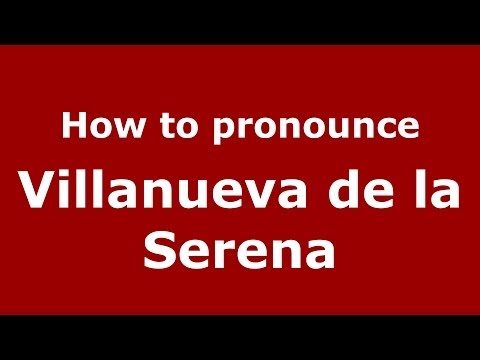 How to pronounce Villanueva de la Serena (Spanish/Spain) - PronounceNames.com