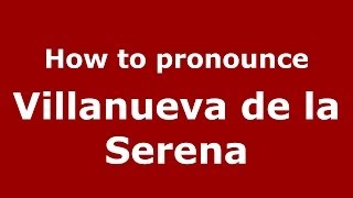 How to pronounce Villanueva De La Serena