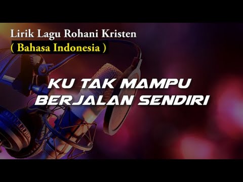 Ku Tak Mampu Berjalan Sendiri | LIRIK LAGU ROHANI KRISTEN