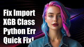Fixing ImportError: Cannot Import Name 'XGBClassifier' in Python