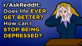 r/AskReddit - 😞😕 How can I STOP BEING DEPRESSED? Does life EVER GET BETTER?