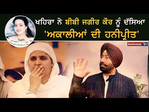 ਖਹਿਰਾ ਨੇ ਬੀਬੀ ਜਗੀਰ ਕੌਰ ਨੂੰ ਦੱਸਿਆ 'ਅਕਾਲੀਆਂ ਦੀ ਹਨੀਪ੍ਰੀਤ'