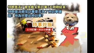 時事炒飯 - 特朗普派了親信戴安斯訪華7天剛剛結束！特朗普派親信訪華是否為了他訪華舖路？他為何要此?