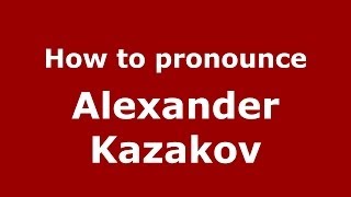 How to pronounce Alexander Kazakov
