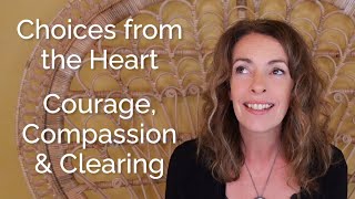 Choices from the Heart – Courage, Compassion and Clearing