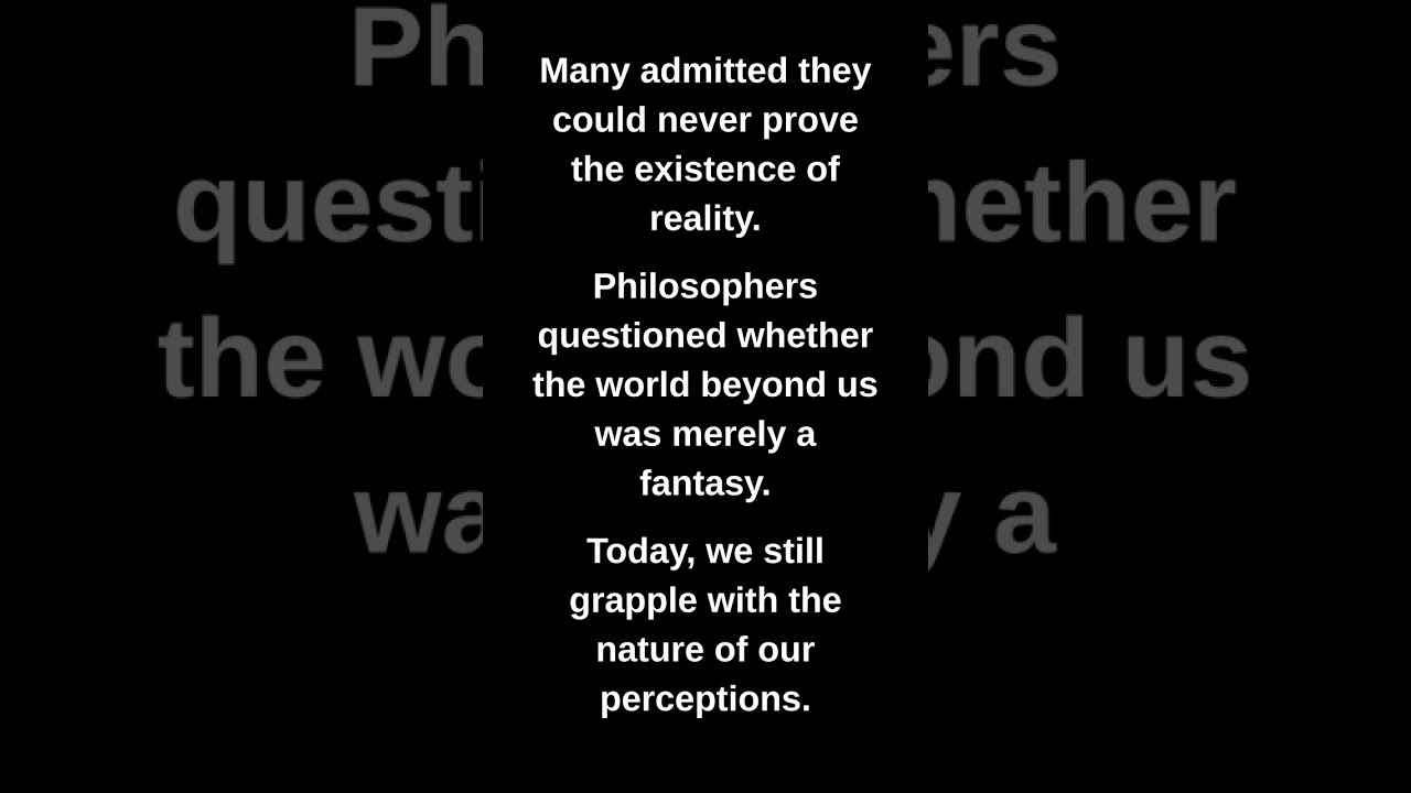 Many admitted they could never prove the existence of reality.