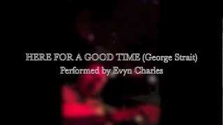 HERE FOR A GOOD TIME (George Strait) Performed by Evyn Charles