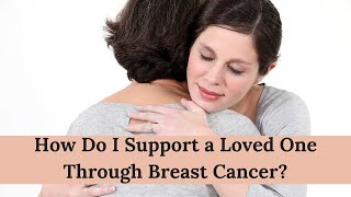 How Do I Support a Loved One Through Breast Cancer?
