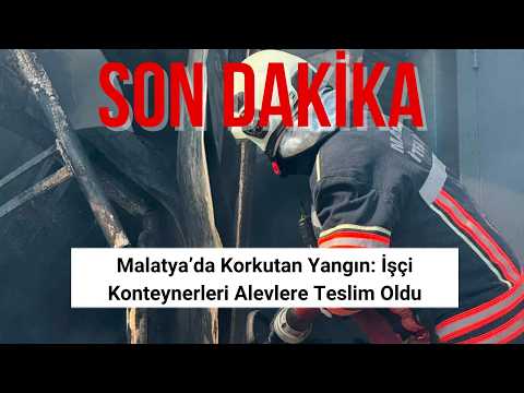 Malatya’da Korkutan Yangın İşçi Konteynerleri Alevlere Teslim Oldu