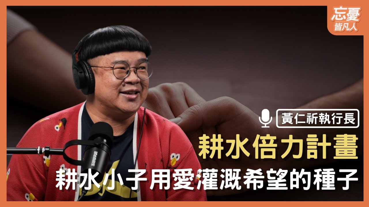 耕水倍力計畫，耕水小子用愛灌溉希望的種子 feat. 黃仁祈執行長 | EP.144 忘憂皆凡人