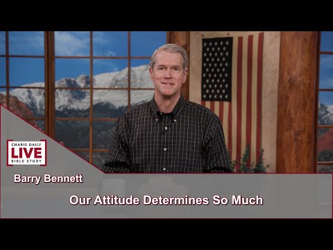 Charis Daily Live Bible Study: Our Attitude Determines So Much - Barry Bennett - June 4, 2021