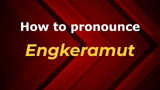 How to pronounce Engkeramut