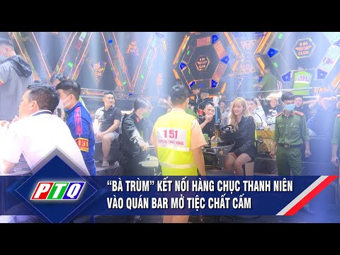“Bà trùm” kết nối hàng chục thanh niên vào quán bar mở tiệc chất cấm | PTQ