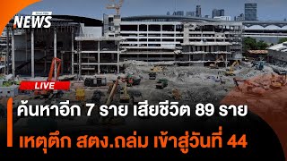 ค้นหาอีก 7 ราย เสียชีวิต 89 ราย เหตุตึก สตง.ถล่ม เข้าสู่วันที่ 44 | ไลฟ์วันนี้ | 10 พ.ค. 68