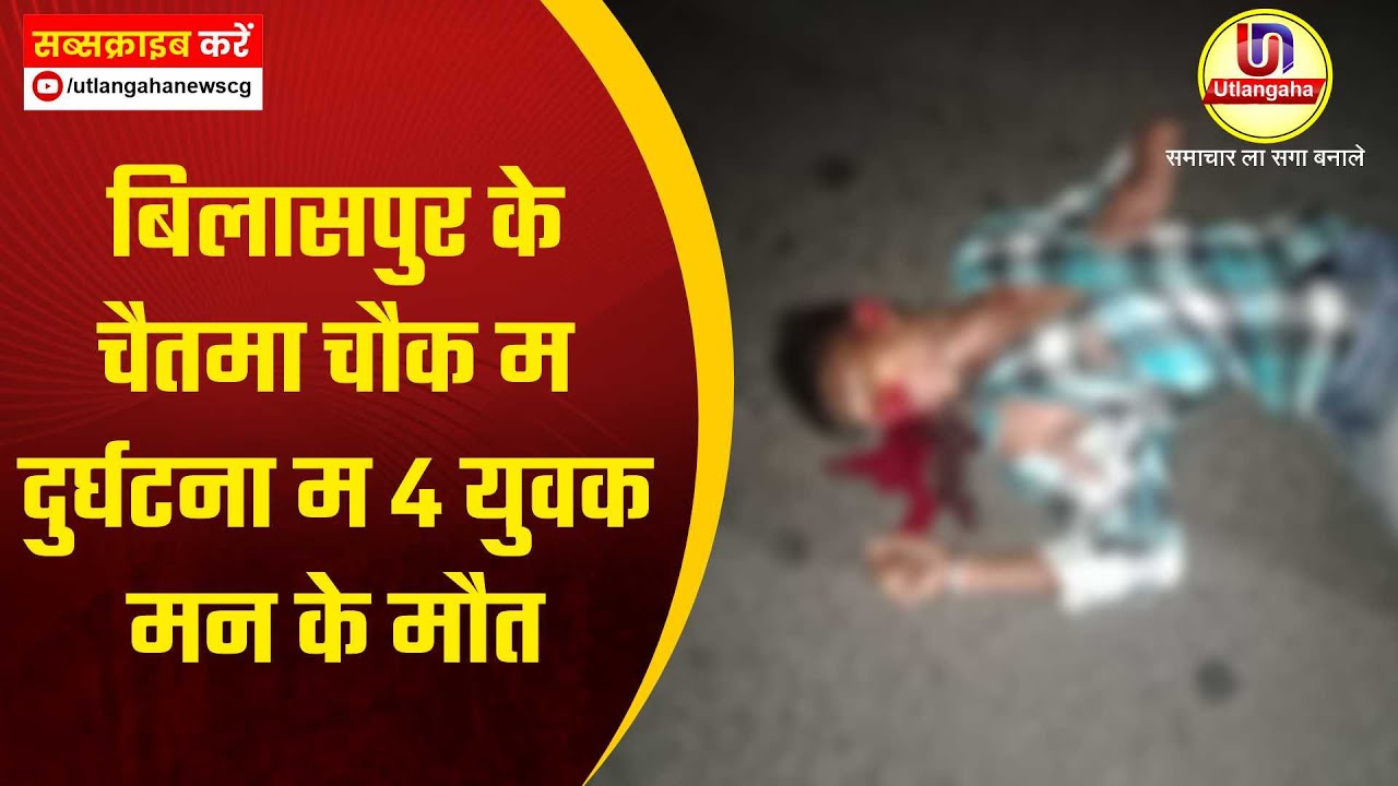 बिलासपुर के चैतमा चौक म दुर्घटना म 4 युवक मन के मौत