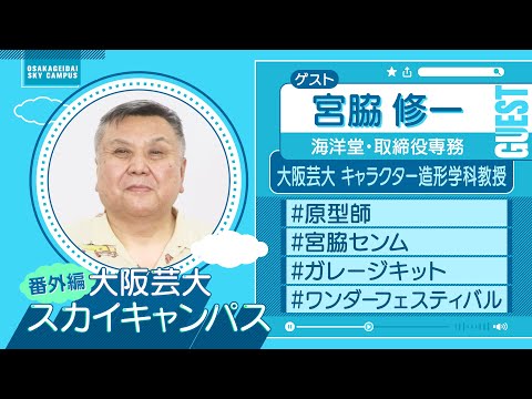大阪芸大スカイキャンパス 【ゲスト：宮脇 修一（海洋堂・取締役専務）2024.9.9.ON AIR】