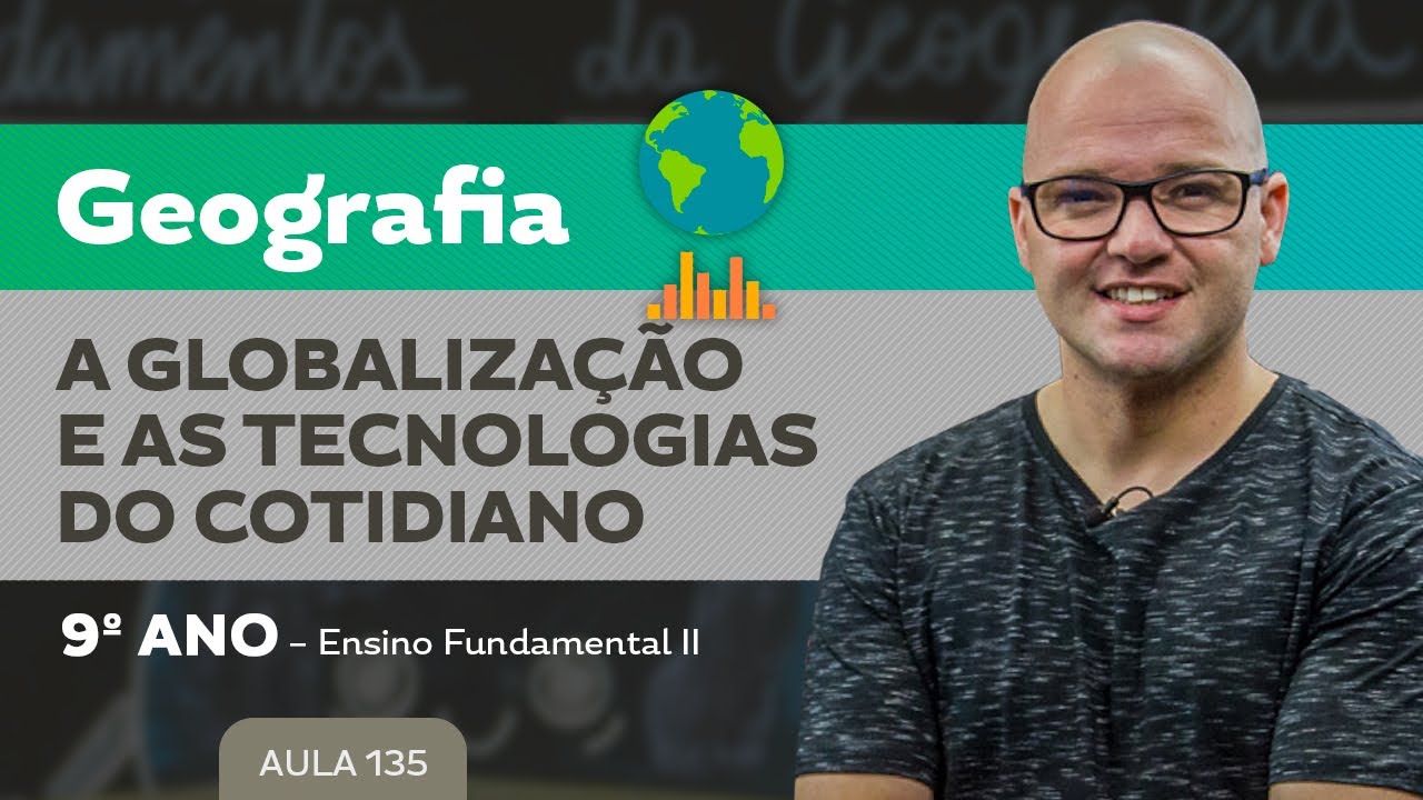A Globalização e as tecnologias do cotidiano – Geografia – 9º ano – Ensino Fundamental