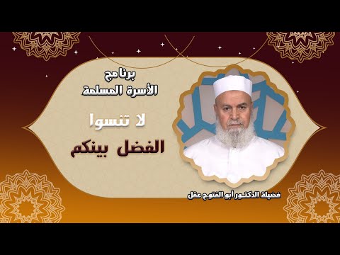 الى كل زوج وزوجة لا تنسوا الفضل بينكم برنامج الأسرة المسلمة مع فضيلة الدكتور أبو الفتوح عقل