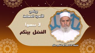 الى كل زوج وزوجة لا تنسوا الفضل بينكم برنامج الأسرة المسلمة مع فضيلة الدكتور أبو الفتوح عقل