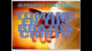 TOMAME EN TU BRAZOS CRISTO (ALABANZAS CRISTIANAS)