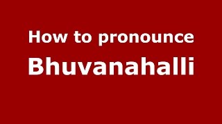 How to pronounce Bhuvanahalli