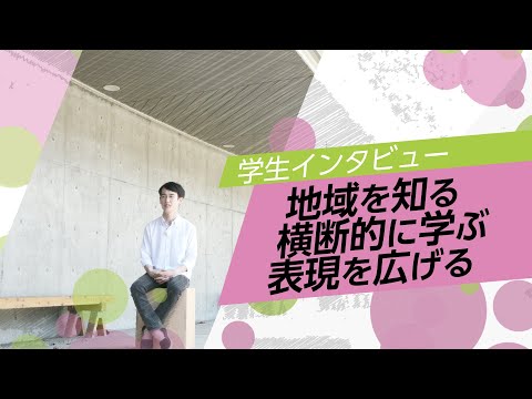 学生インタビュー「地域を知る　横断的に学ぶ　表現を広げる」