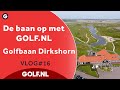 De baan op met GOLF.NL: Golfbaan Dirkshorn | VLOG #16 - 2022