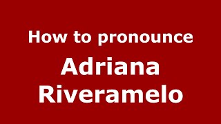 How to pronounce Adriana Riveramelo