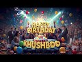 Happy Birthday Khushboo New Birthday Song Special Birthday Song Celebration Birthday Song