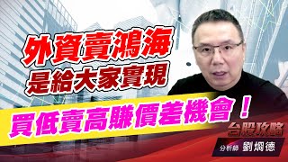 外資賣鴻海是給大家實現買低賣高賺價差機會！｜台股攻略｜劉烱德 (圖)