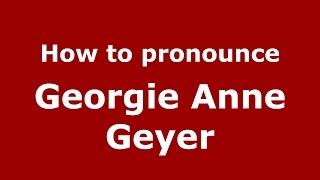 How to pronounce Georgie Anne Geyer