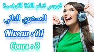 كورس تعلم اللغة الفرنسية المستوى الثاني ( المحاضرة الثالثة ) Cours de français, deuxiéme niveau : B1