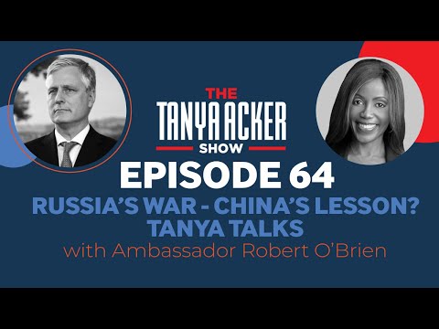 EPISODE 64: Russia’s War - China’s Lesson? Ambassador Robert O’Brien | THE TANYA ACKER SHOW