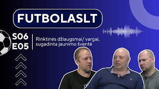 FutbolasLT_S06E05: Rinktinės džiaugsmai/ vargai, sugadinta jaunimo šventė