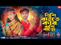 Nishi Raite Kar Bashi Baje | নিশি রাইতে কার বাশি বাজে | New Bangla Bhandari Song