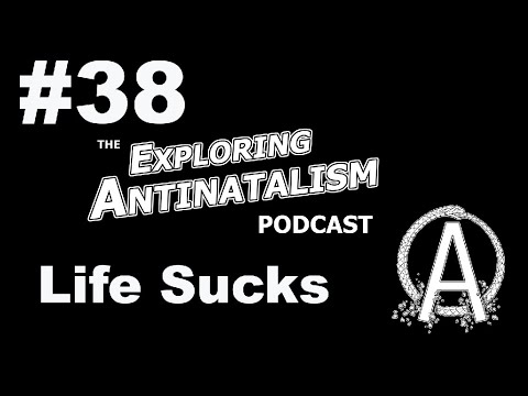The Exploring Antinatalism Podcast #38 - Life Sucks