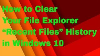 How to Clear Your File Explorer “Recent Files” History in Windows 10